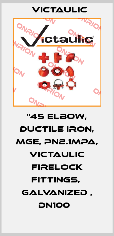 "45 Elbow, Ductile Iron, MGE, PN2.1MPa, Victaulic Firelock Fittings,  Galvanized , DN100   Victaulic