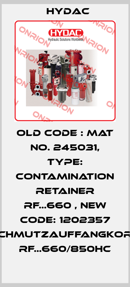 old code : Mat No. 245031, Type: CONTAMINATION RETAINER RF...660 , new code: 1202357 SCHMUTZAUFFANGKORB RF...660/850HC Hydac