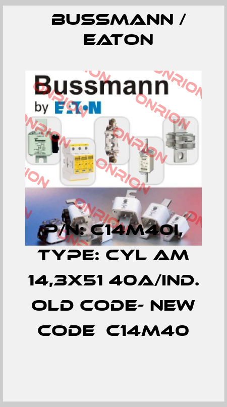 P/N: C14M40I, Type: CYL AM 14,3X51 40A/IND. old code- new code  C14M40 BUSSMANN / EATON