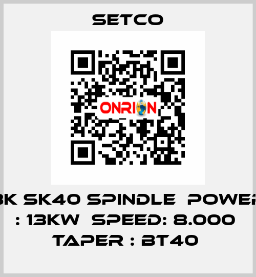 8K SK40 SPINDLE  POWER : 13KW  SPEED: 8.000  TAPER : BT40  SETCO