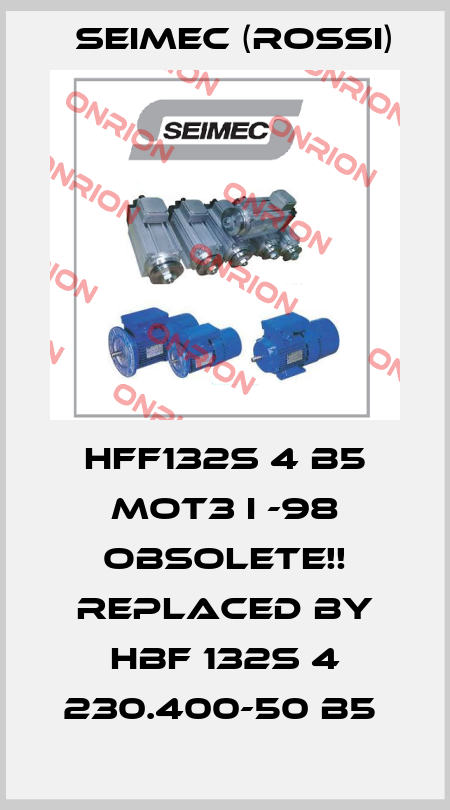 HFF132S 4 B5 MOT3 I -98 Obsolete!! Replaced by HBF 132S 4 230.400-50 B5  Seimec (Rossi)