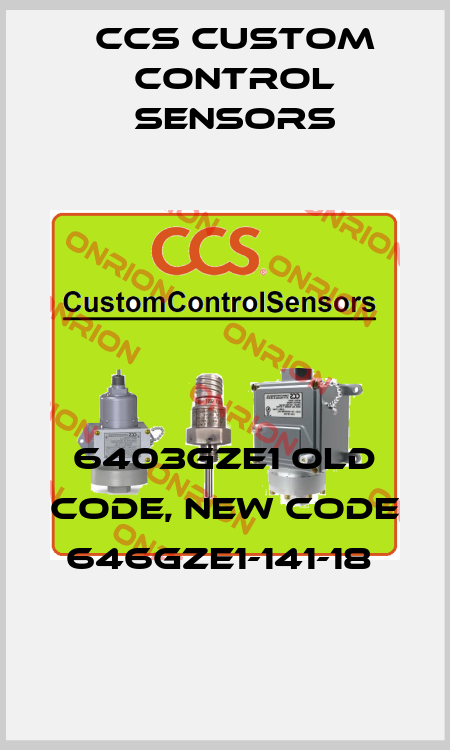6403GZE1 old code, new code 646GZE1-141-18  CCS Custom Control Sensors