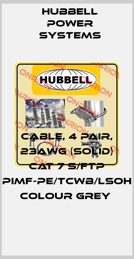 CABLE, 4 PAIR, 23AWG (SOLID) CAT 7 S/FTP PIMF-PE/TCWB/LSOH COLOUR GREY  Hubbell Power Systems