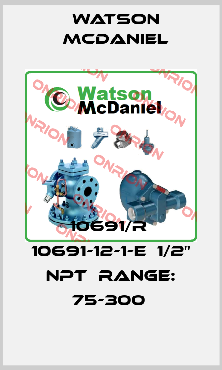 10691/R  10691-12-1-E  1/2" NPT  RANGE: 75-300  Watson McDaniel