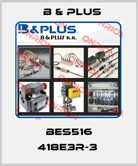 BES516 418E3R-3  B & PLUS