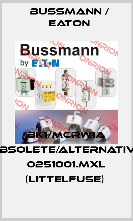 BK1/MCRW1A obsolete/alternative 0251001.MXL (Littelfuse)  BUSSMANN / EATON