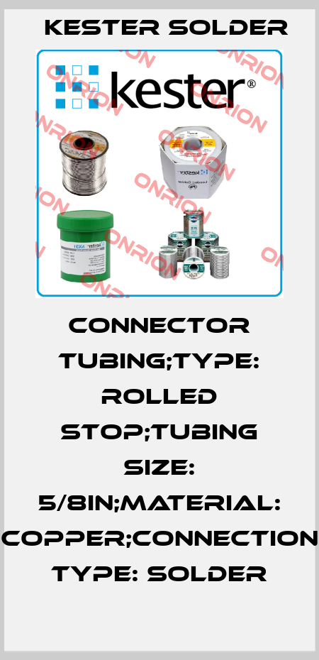 CONNECTOR TUBING;TYPE: ROLLED STOP;TUBING SIZE: 5/8in;MATERIAL: COPPER;CONNECTION TYPE: SOLDER Kester Solder