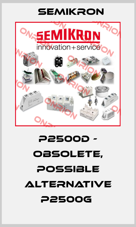 P2500D - OBSOLETE, POSSIBLE ALTERNATIVE P2500G  Semikron