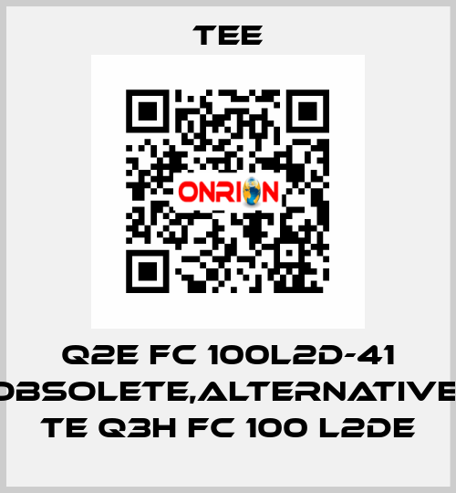 Q2E FC 100L2D-41 obsolete,alternative  TE Q3H FC 100 L2DE TEE