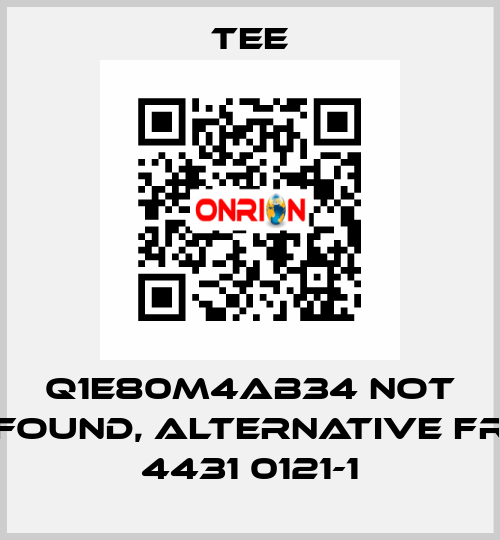 Q1E80M4AB34 not found, alternative FR 4431 0121-1 TEE