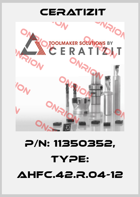 P/N: 11350352, Type: AHFC.42.R.04-12 Ceratizit