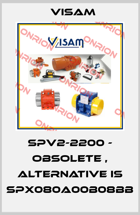 SPV2-2200 - obsolete , alternative is SPX080A00B08BB Visam