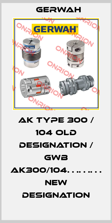 AK Type 300 / 104 old designation / GWB AK300/104……… new designation Gerwah