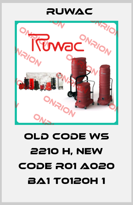old code WS 2210 H, new code R01 A020 BA1 T0120H 1 Ruwac