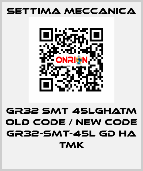 GR32 SMT 45LGHATM old code / new code GR32-SMT-45L GD HA TMK Settima Meccanica