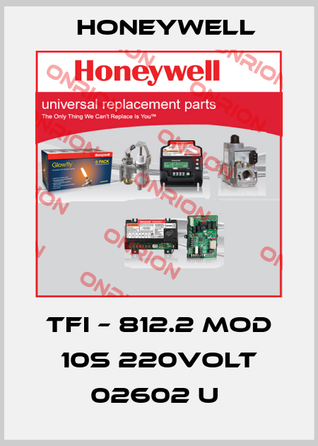 TFI – 812.2 MOD 10S 220VOLT 02602 U  Honeywell