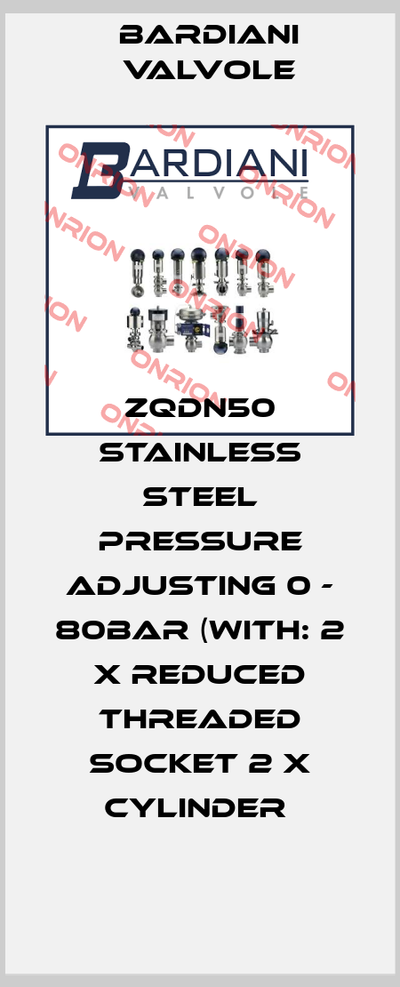 ZQDN50 STAINLESS STEEL PRESSURE ADJUSTING 0 - 80BAR (WITH: 2 X REDUCED THREADED SOCKET 2 X CYLINDER  Bardiani Valvole