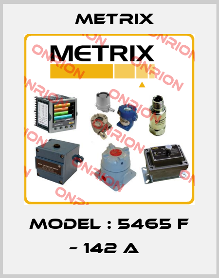 Model : 5465 F – 142 A   Metrix