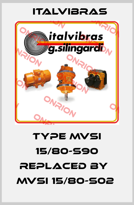 Type MVSI 15/80-S90 replaced by   MVSI 15/80-S02  Italvibras